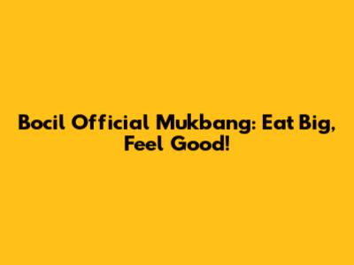 Bocil Official Mukbang: Eat Big, Feel Good!