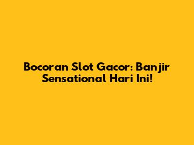 Bocoran Slot Gacor: Banjir Sensational Hari Ini!