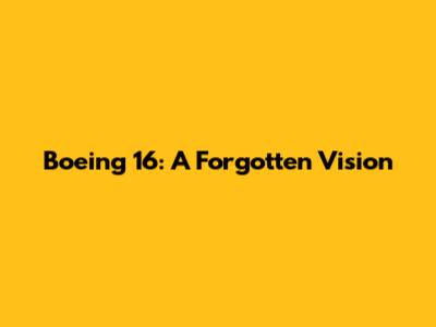 Boeing 16: A Forgotten Vision