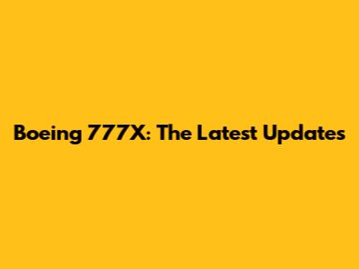 Boeing 777X: The Latest Updates