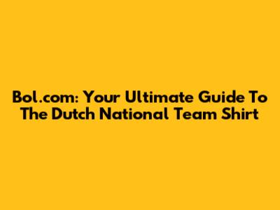 Bol.com: Your Ultimate Guide To The Dutch National Team Shirt