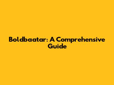 Boldbaatar: A Comprehensive Guide