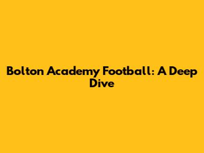 Bolton Academy Football: A Deep Dive