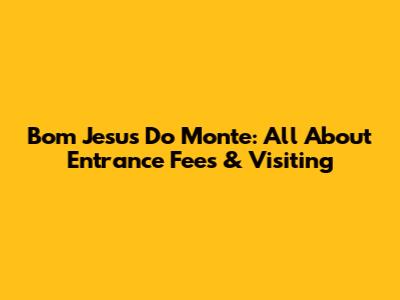 Bom Jesus Do Monte: All About Entrance Fees & Visiting