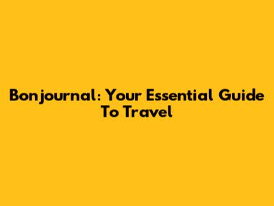Bonjournal: Your Essential Guide To Travel