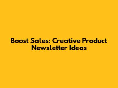 Boost Sales: Creative Product Newsletter Ideas