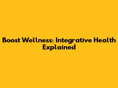 Boost Wellness: Integrative Health Explained