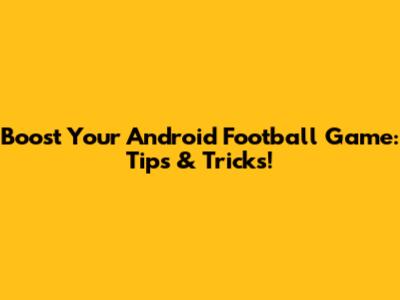 Boost Your Android Football Game: Tips & Tricks!