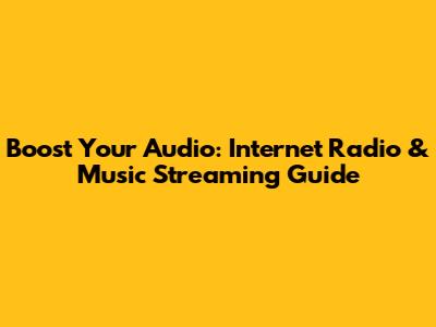 Boost Your Audio: Internet Radio & Music Streaming Guide