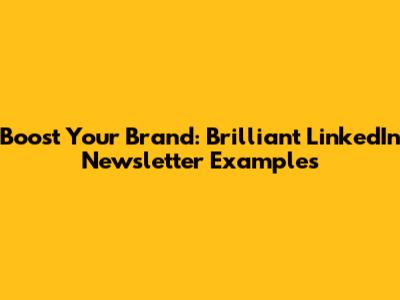 Boost Your Brand: Brilliant LinkedIn Newsletter Examples