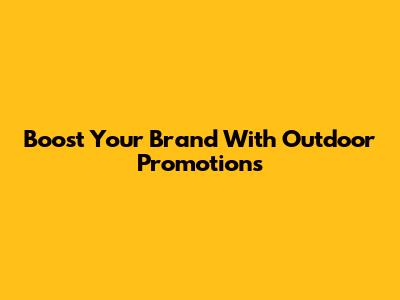 Boost Your Brand With Outdoor Promotions