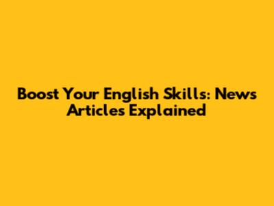 Boost Your English Skills: News Articles Explained