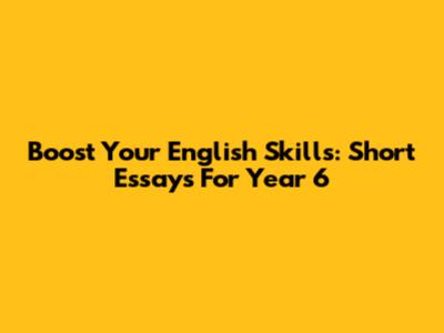Boost Your English Skills: Short Essays For Year 6