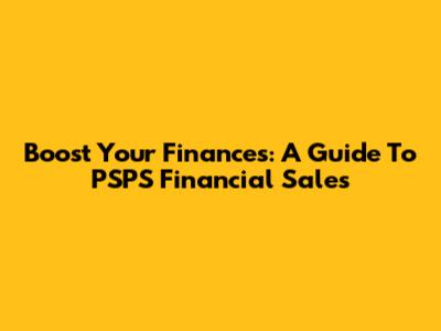 Boost Your Finances: A Guide To PSPS Financial Sales