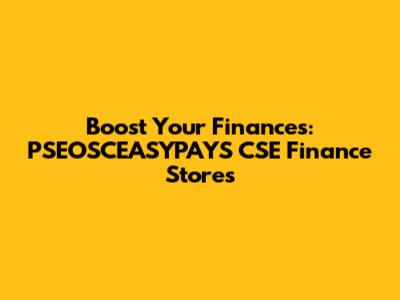 Boost Your Finances: PSEOSCEASYPAYS CSE Finance Stores