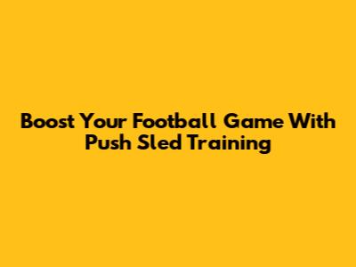 Boost Your Football Game With Push Sled Training