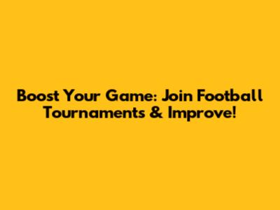 Boost Your Game: Join Football Tournaments & Improve!