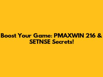 Boost Your Game: PMAXWIN 216 & SETNSE Secrets!