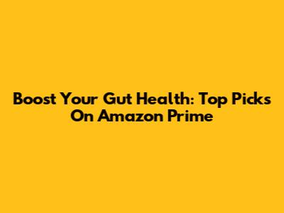 Boost Your Gut Health: Top Picks On Amazon Prime