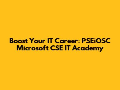 Boost Your IT Career: PSEiOSC Microsoft CSE IT Academy