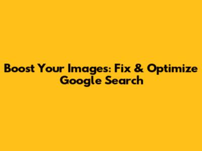 Boost Your Images: Fix & Optimize Google Search