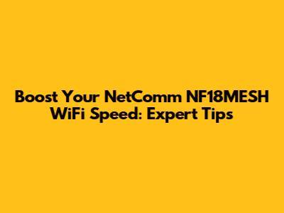 Boost Your NetComm NF18MESH WiFi Speed: Expert Tips