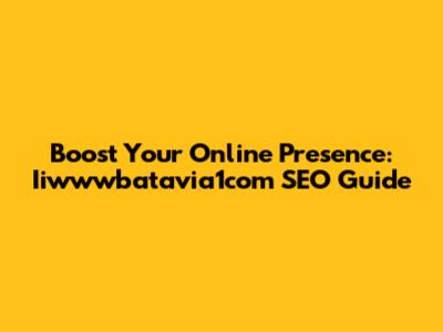 Boost Your Online Presence: Iiwwwbatavia1com SEO Guide