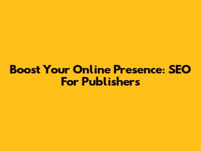 Boost Your Online Presence: SEO For Publishers