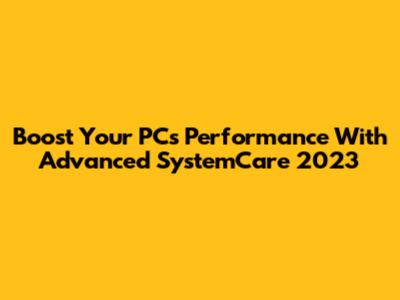 Boost Your PC's Performance With Advanced SystemCare 2023