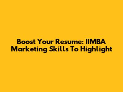 Boost Your Resume: IIMBA Marketing Skills To Highlight