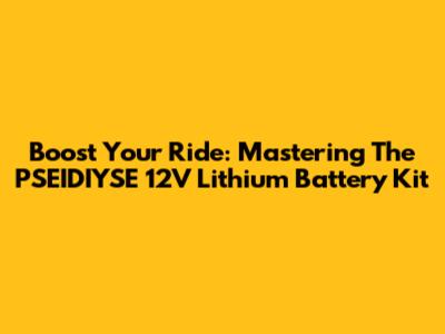Boost Your Ride: Mastering The PSEIDIYSE 12V Lithium Battery Kit