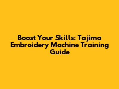 Boost Your Skills: Tajima Embroidery Machine Training Guide