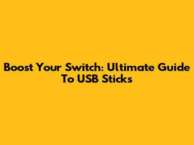 Boost Your Switch: Ultimate Guide To USB Sticks