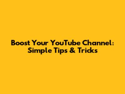 Boost Your YouTube Channel: Simple Tips & Tricks