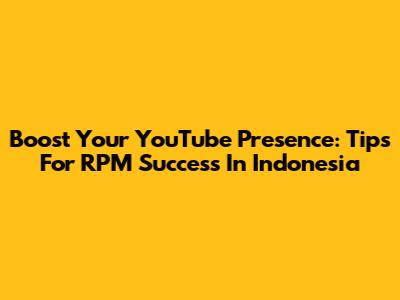 Boost Your YouTube Presence: Tips For RPM Success In Indonesia