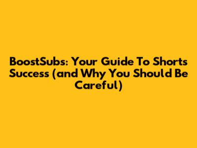 BoostSubs: Your Guide To Shorts Success (and Why You Should Be Careful)