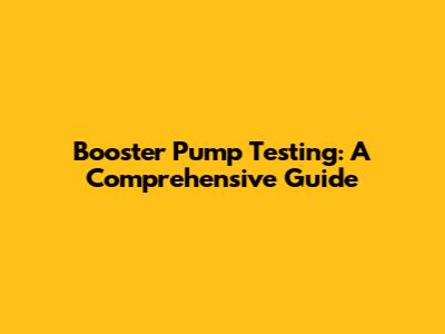 Booster Pump Testing: A Comprehensive Guide