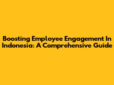 Boosting Employee Engagement In Indonesia: A Comprehensive Guide