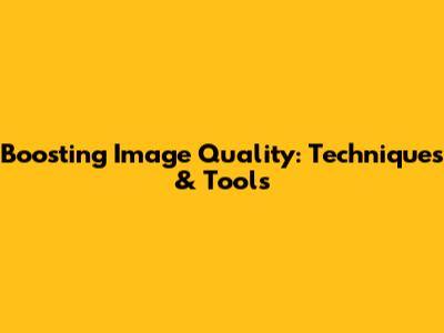 Boosting Image Quality: Techniques & Tools