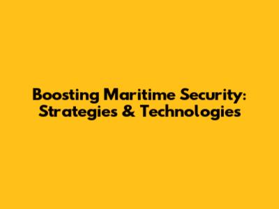 Boosting Maritime Security: Strategies & Technologies