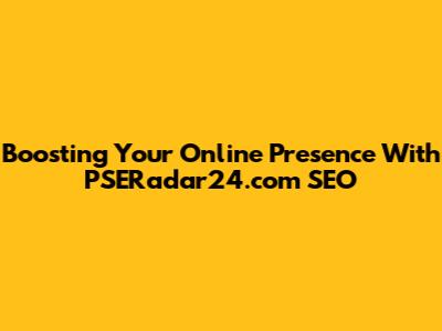 Boosting Your Online Presence With PSERadar24.com SEO