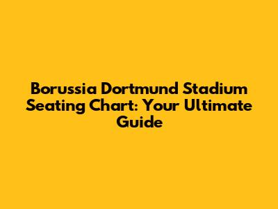 Borussia Dortmund Stadium Seating Chart: Your Ultimate Guide