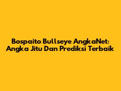 Bospaito Bullseye AngkaNet: Angka Jitu Dan Prediksi Terbaik