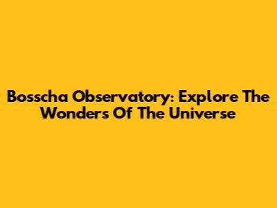Bosscha Observatory: Explore The Wonders Of The Universe