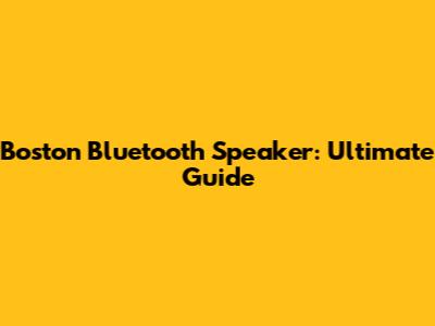 Boston Bluetooth Speaker: Ultimate Guide