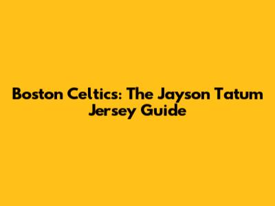 Boston Celtics: The Jayson Tatum Jersey Guide