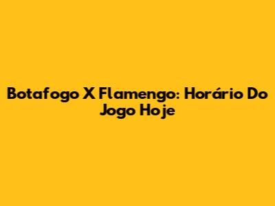 Botafogo X Flamengo: Horário Do Jogo Hoje