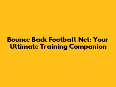Bounce Back Football Net: Your Ultimate Training Companion