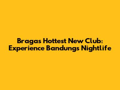 Braga's Hottest New Club: Experience Bandung's Nightlife