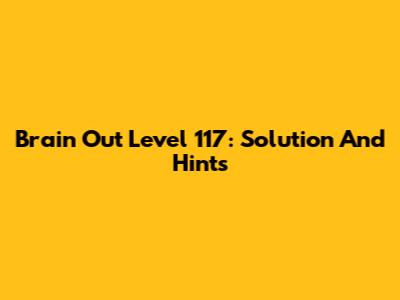 Brain Out Level 117: Solution And Hints